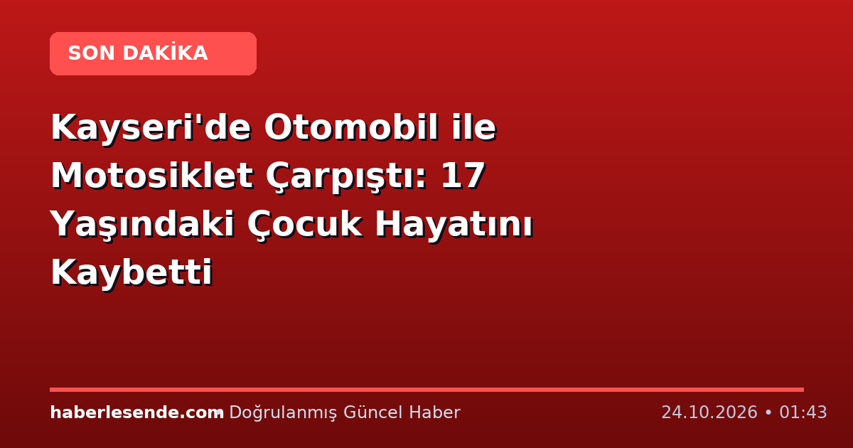 Kayseri'de Otomobil ile Motosiklet Çarpıştı: 17 Yaşındaki Çocuk Hayatını Kaybetti