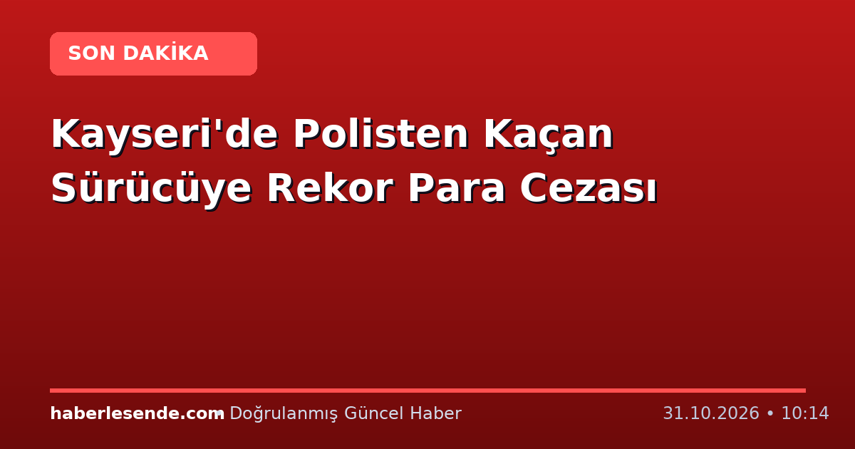 Kayseri'de Polisten Kaçan Sürücüye Rekor Para Cezası