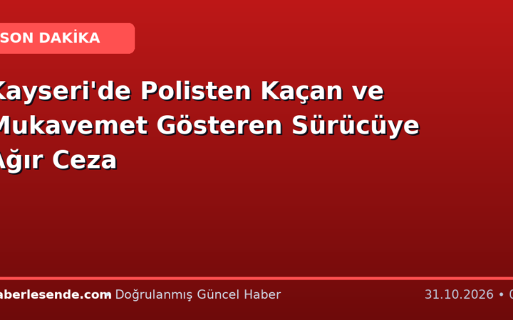 Kayseri'de Polisten Kaçan ve Mukavemet Gösteren Sürücüye Ağır Ceza