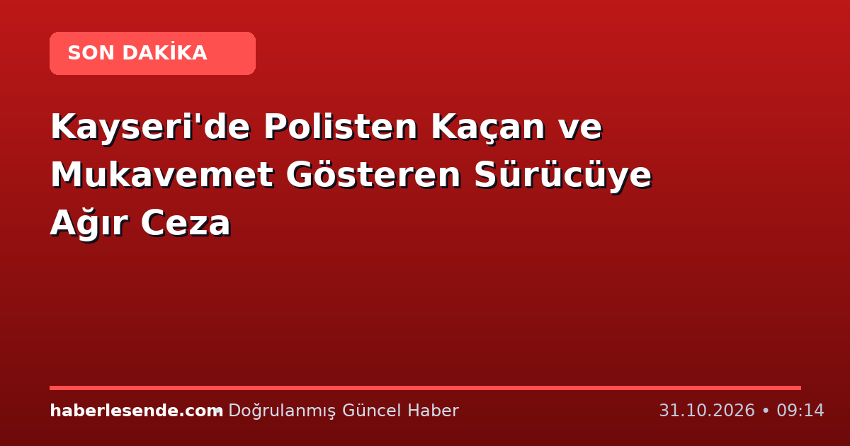 Kayseri'de Polisten Kaçan ve Mukavemet Gösteren Sürücüye Ağır Ceza