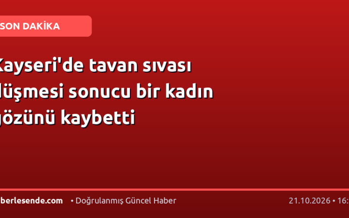 Kayseri'de tavan sıvası düşmesi sonucu bir kadın gözünü kaybetti
