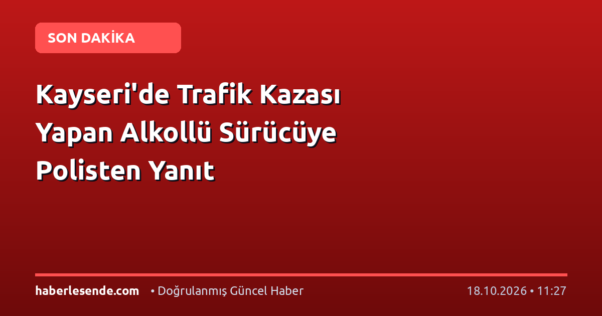 Kayseri'de Trafik Kazası Yapan Alkollü Sürücüye Polisten Yanıt