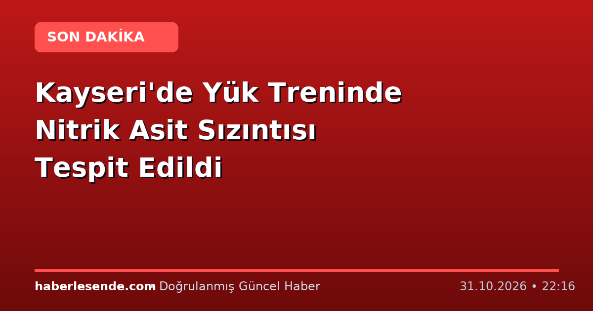 Kayseri'de Yük Treninde Nitrik Asit Sızıntısı Tespit Edildi