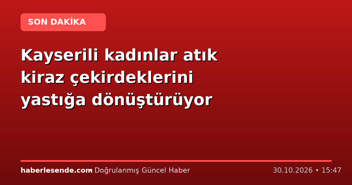 Kayserili kadınlar atık kiraz çekirdeklerini yastığa dönüştürüyor