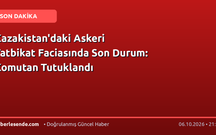 Kazakistan'daki Askeri Tatbikat Faciasında Son Durum: Komutan Tutuklandı