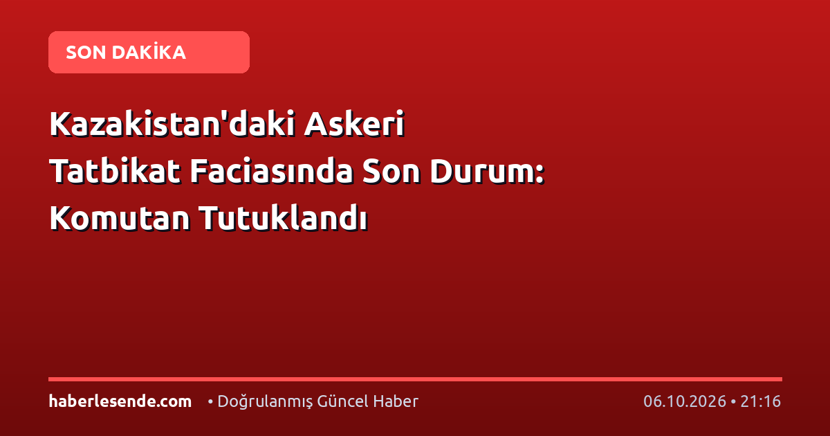 Kazakistan'daki Askeri Tatbikat Faciasında Son Durum: Komutan Tutuklandı