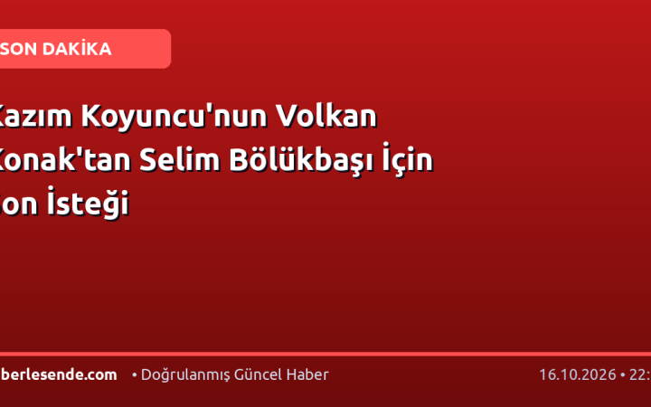 Kazım Koyuncu'nun Volkan Konak'tan Selim Bölükbaşı İçin Son İsteği