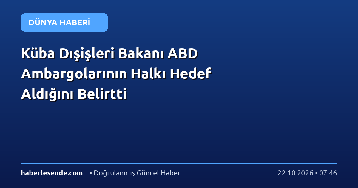 Küba Dışişleri Bakanı ABD Ambargolarının Halkı Hedef Aldığını Belirtti