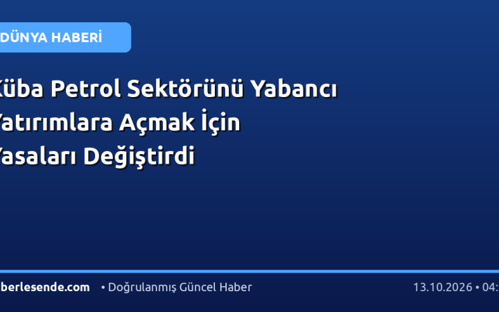 Küba Petrol Sektörünü Yabancı Yatırımlara Açmak İçin Yasaları Değiştirdi