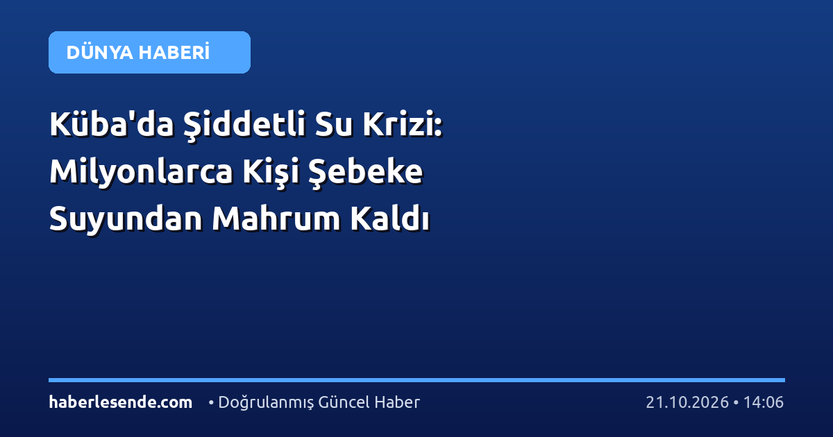 Küba'da Şiddetli Su Krizi: Milyonlarca Kişi Şebeke Suyundan Mahrum Kaldı