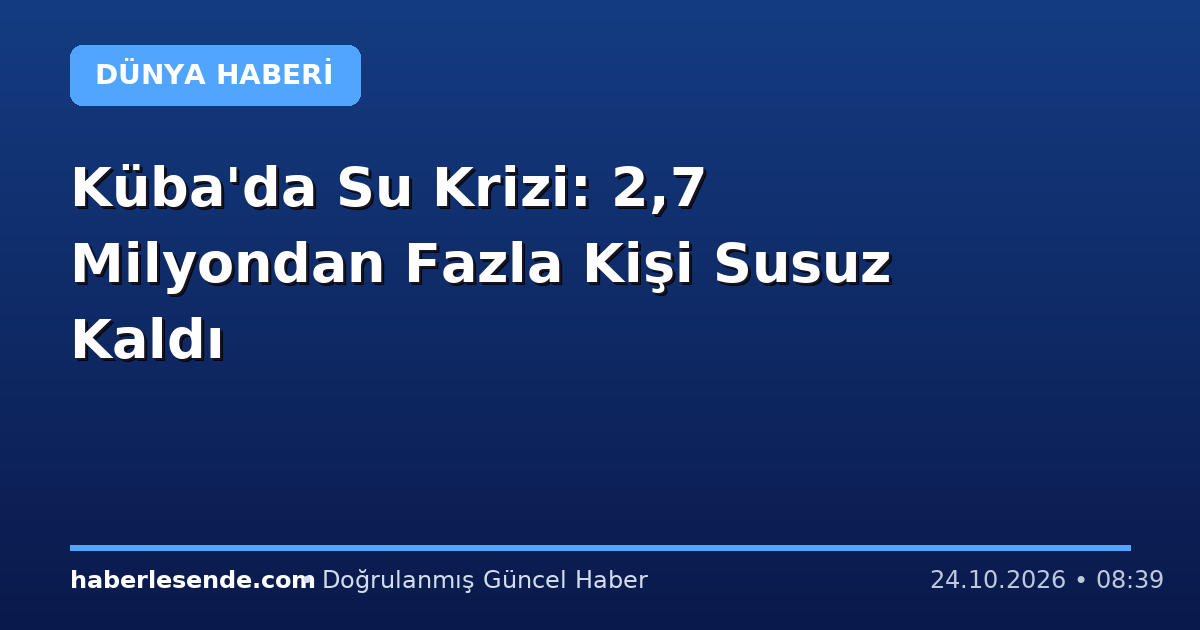 Küba'da Su Krizi: 2,7 Milyondan Fazla Kişi Susuz Kaldı