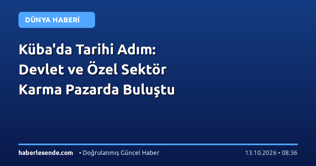 Küba'da Tarihi Adım: Devlet ve Özel Sektör Karma Pazarda Buluştu