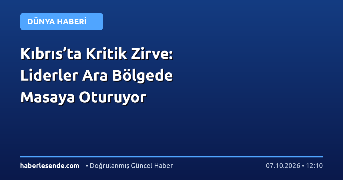 Kıbrıs’ta Kritik Zirve: Liderler Ara Bölgede Masaya Oturuyor