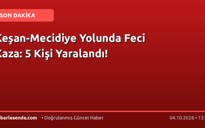 Keşan-Mecidiye Yolunda Feci Kaza: 5 Kişi Yaralandı!