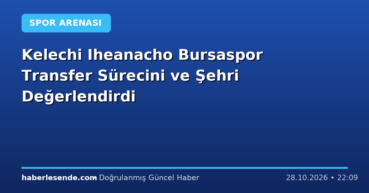 Kelechi Iheanacho Bursaspor Transfer Sürecini ve Şehri Değerlendirdi