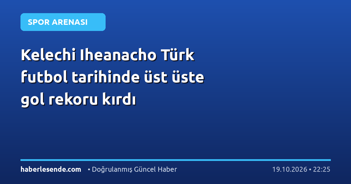 Kelechi Iheanacho Türk futbol tarihinde üst üste gol rekoru kırdı
