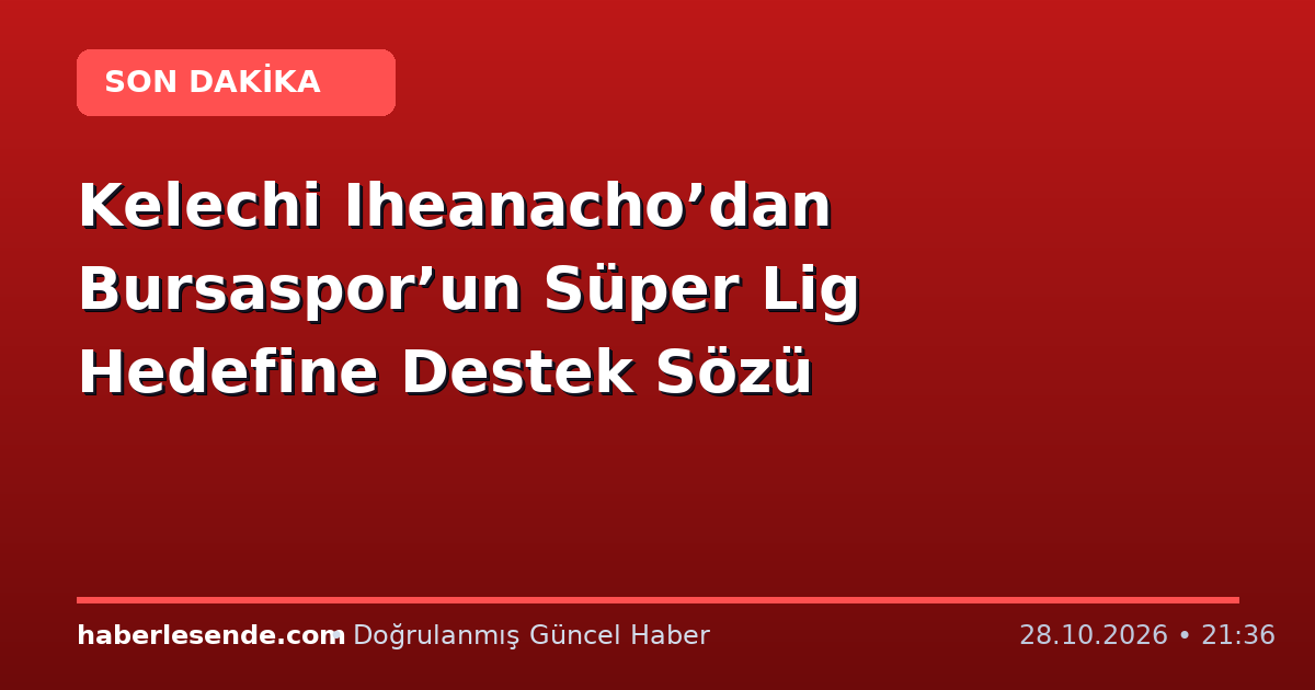 Kelechi Iheanacho’dan Bursaspor’un Süper Lig Hedefine Destek Sözü