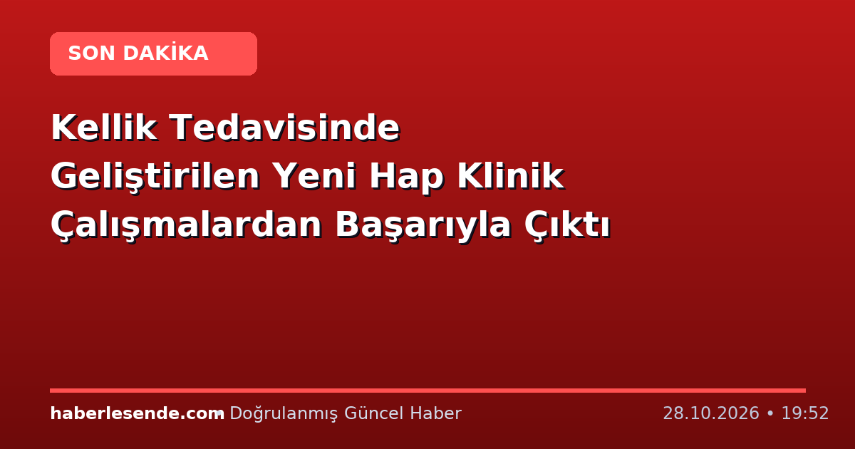 Kellik Tedavisinde Geliştirilen Yeni Hap Klinik Çalışmalardan Başarıyla Çıktı