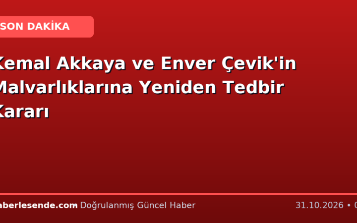 Kemal Akkaya ve Enver Çevik'in Malvarlıklarına Yeniden Tedbir Kararı