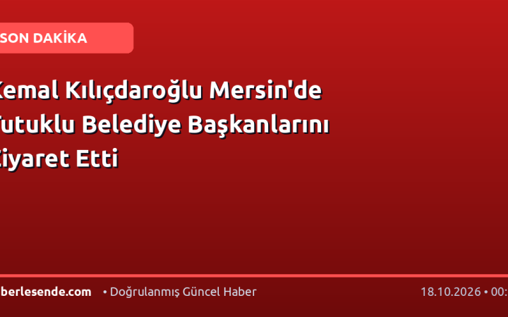 Kemal Kılıçdaroğlu Mersin'de Tutuklu Belediye Başkanlarını Ziyaret Etti