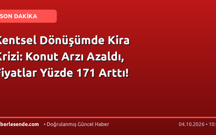 Kentsel Dönüşümde Kira Krizi: Konut Arzı Azaldı, Fiyatlar Yüzde 171 Arttı!