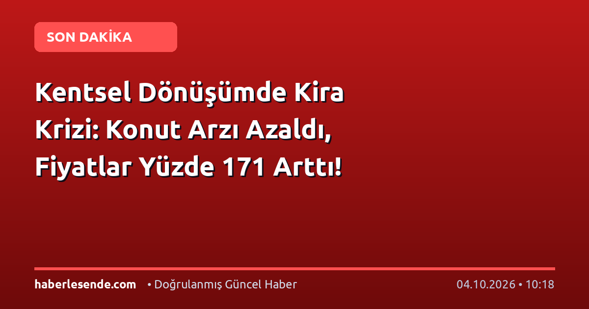 Kentsel Dönüşümde Kira Krizi: Konut Arzı Azaldı, Fiyatlar Yüzde 171 Arttı!