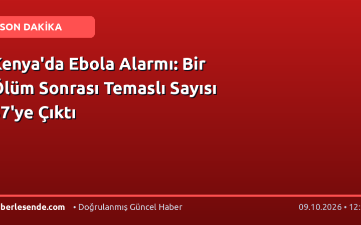 Kenya'da Ebola Alarmı: Bir Ölüm Sonrası Temaslı Sayısı 57'ye Çıktı