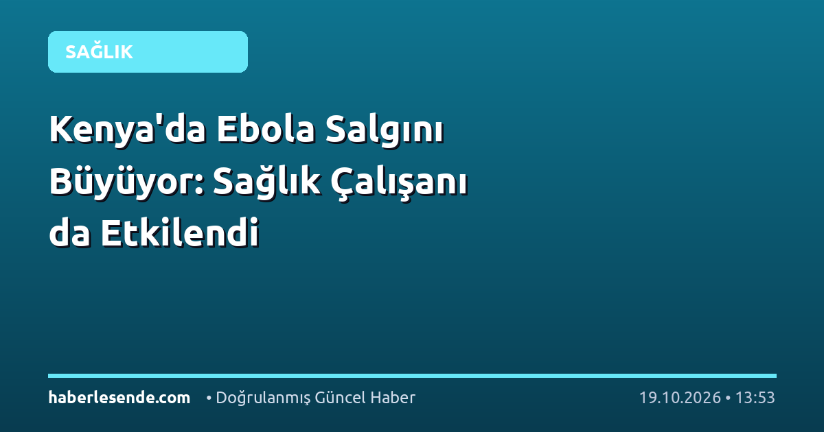 Kenya'da Ebola Salgını Büyüyor: Sağlık Çalışanı da Etkilendi