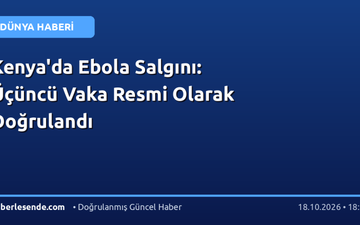 Kenya'da Ebola Salgını: Üçüncü Vaka Resmi Olarak Doğrulandı