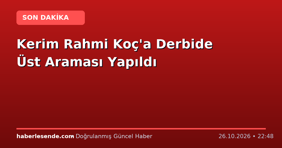 Kerim Rahmi Koç'a Derbide Üst Araması Yapıldı