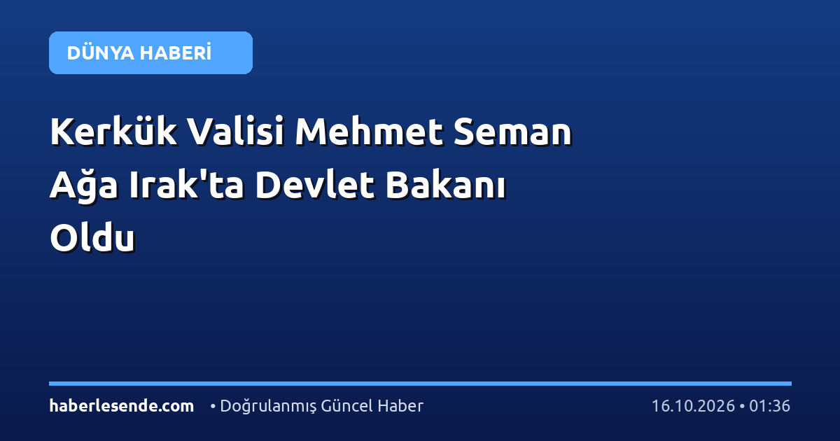 Kerkük Valisi Mehmet Seman Ağa Irak'ta Devlet Bakanı Oldu