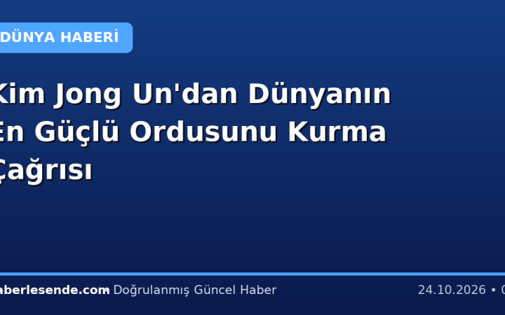 Kim Jong Un'dan Dünyanın En Güçlü Ordusunu Kurma Çağrısı