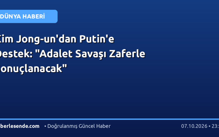 Kim Jong-un'dan Putin'e Destek: "Adalet Savaşı Zaferle Sonuçlanacak"