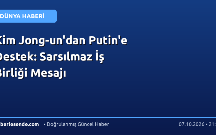 Kim Jong-un'dan Putin'e Destek: Sarsılmaz İş Birliği Mesajı