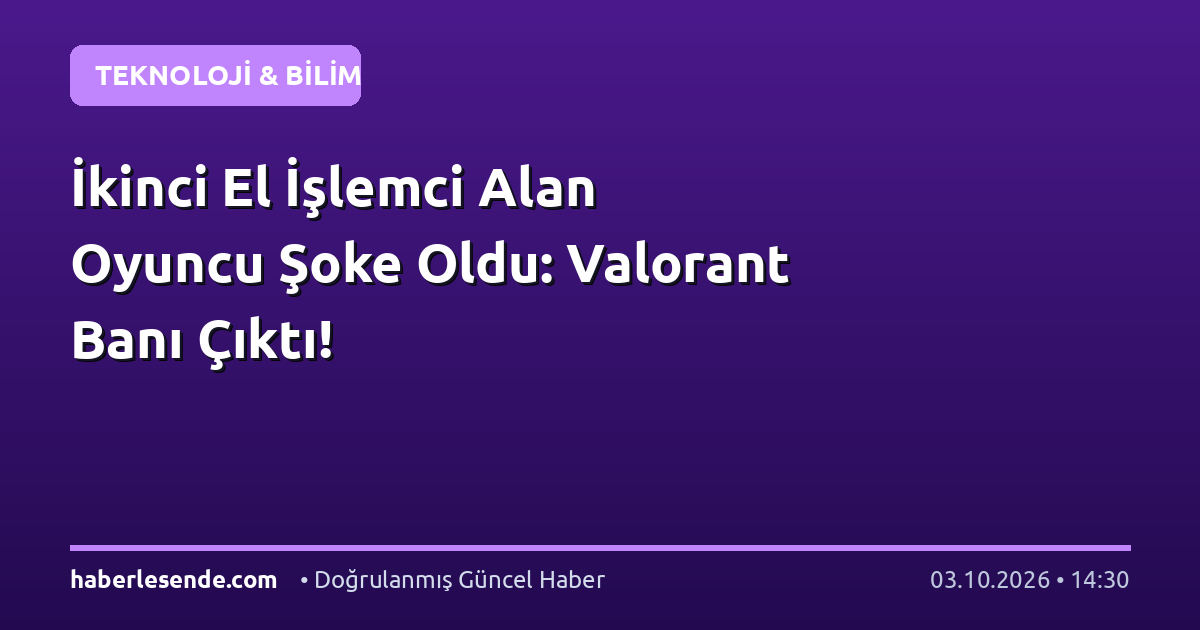 İkinci El İşlemci Alan Oyuncu Şoke Oldu: Valorant Banı Çıktı!