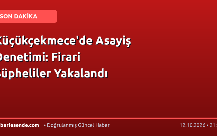 Küçükçekmece'de Asayiş Denetimi: Firari Şüpheliler Yakalandı