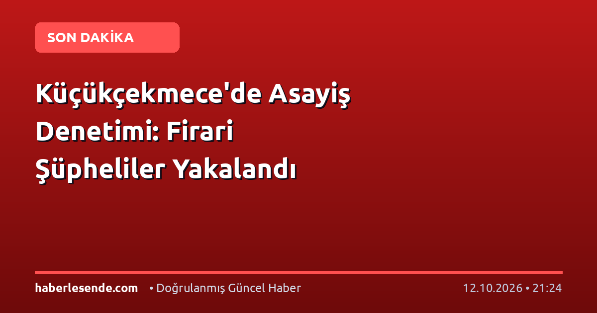 Küçükçekmece'de Asayiş Denetimi: Firari Şüpheliler Yakalandı