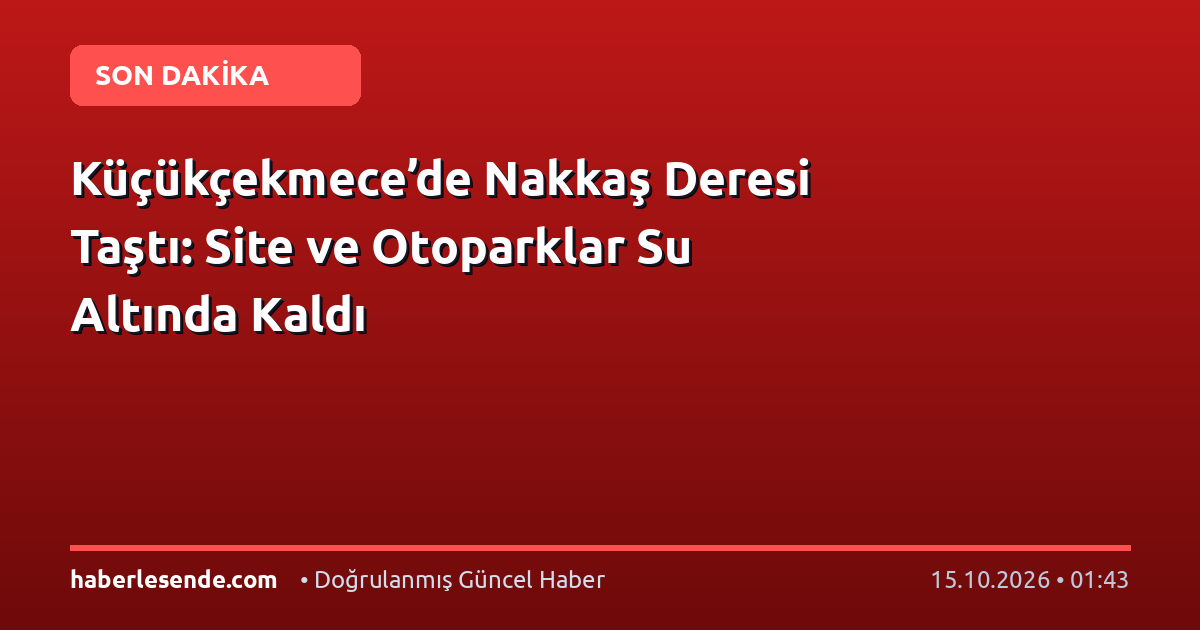 Küçükçekmece’de Nakkaş Deresi Taştı: Site ve Otoparklar Su Altında Kaldı