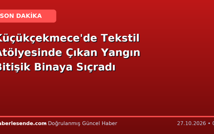 Küçükçekmece'de Tekstil Atölyesinde Çıkan Yangın Bitişik Binaya Sıçradı
