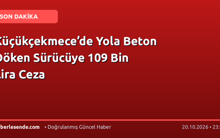 Küçükçekmece’de Yola Beton Döken Sürücüye 109 Bin Lira Ceza