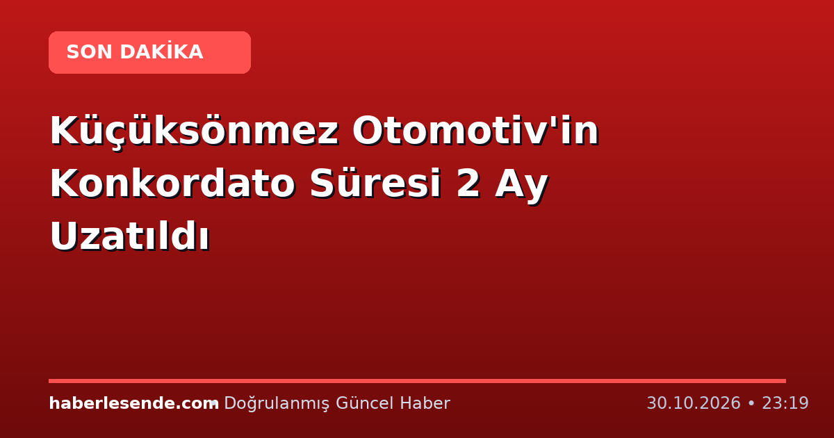 Küçüksönmez Otomotiv'in Konkordato Süresi 2 Ay Uzatıldı