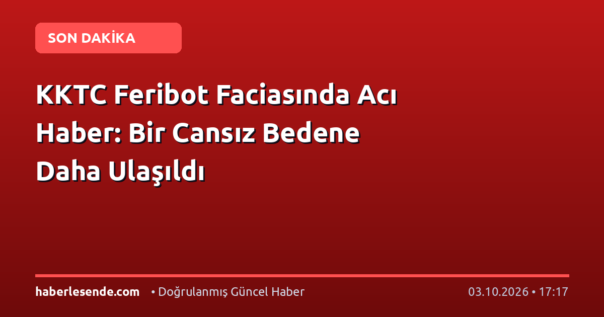 KKTC Feribot Faciasında Acı Haber: Bir Cansız Bedene Daha Ulaşıldı