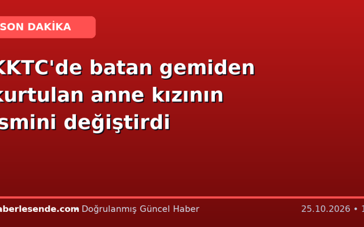 KKTC'de batan gemiden kurtulan anne kızının ismini değiştirdi
