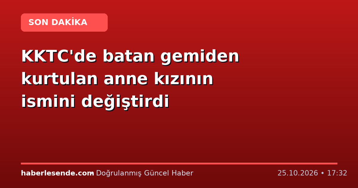 KKTC'de batan gemiden kurtulan anne kızının ismini değiştirdi