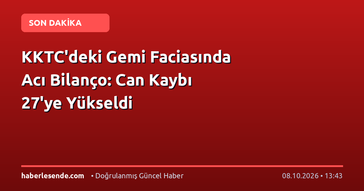 KKTC'deki Gemi Faciasında Acı Bilanço: Can Kaybı 27'ye Yükseldi