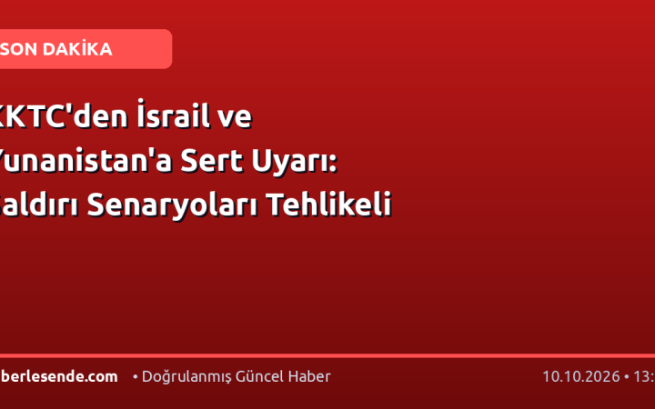 KKTC'den İsrail ve Yunanistan'a Sert Uyarı: Saldırı Senaryoları Tehlikeli