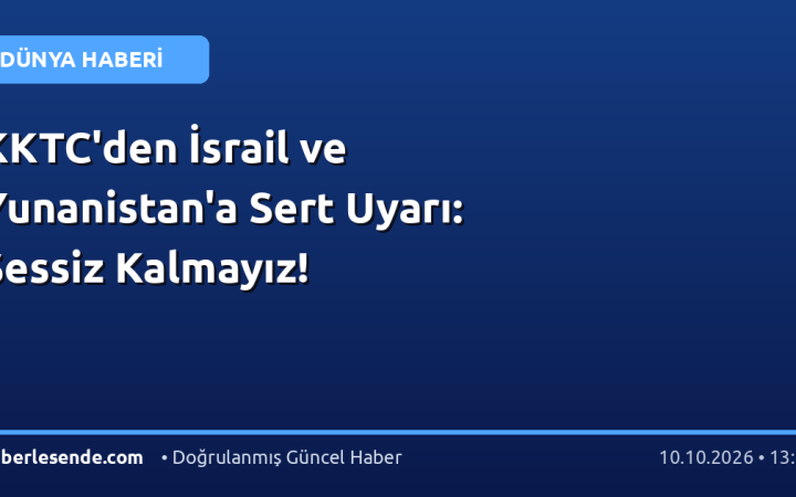 KKTC'den İsrail ve Yunanistan'a Sert Uyarı: Sessiz Kalmayız!