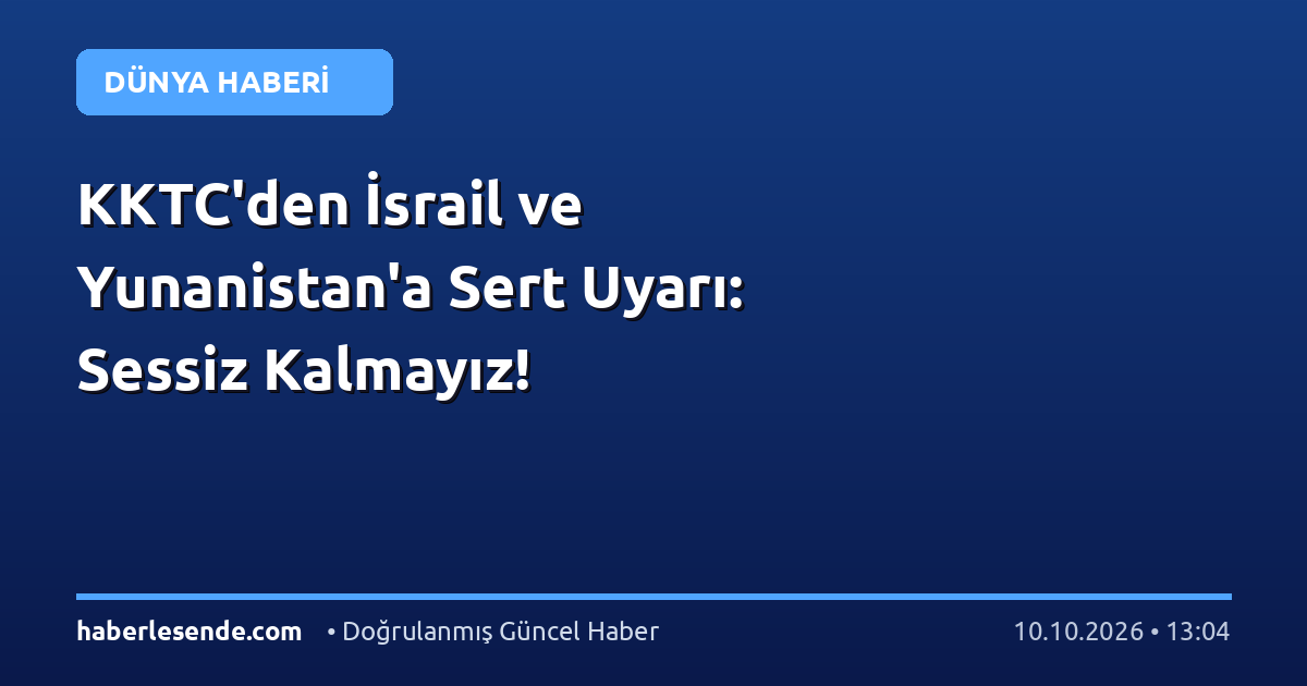 KKTC'den İsrail ve Yunanistan'a Sert Uyarı: Sessiz Kalmayız!