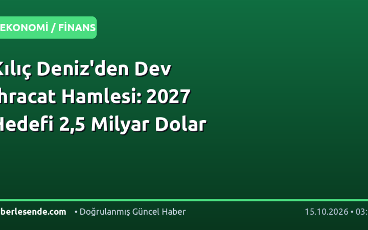 Kılıç Deniz'den Dev İhracat Hamlesi: 2027 Hedefi 2,5 Milyar Dolar