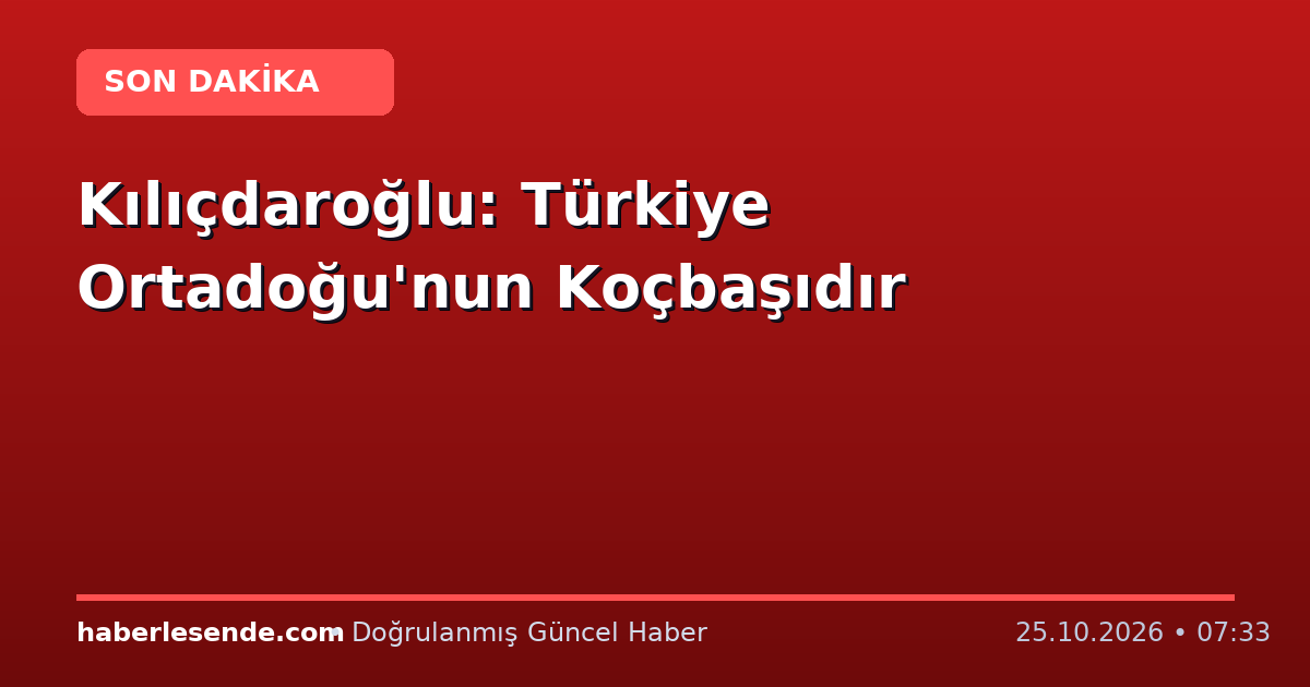 Kılıçdaroğlu: Türkiye Ortadoğu'nun Koçbaşıdır
